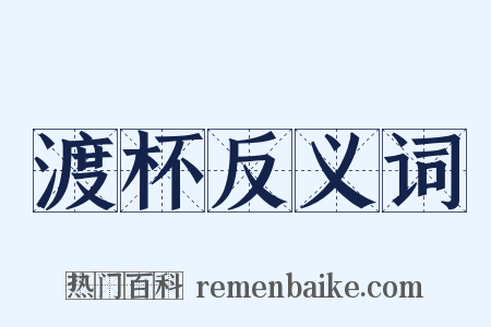 渡杯反义词是什么意思的图片